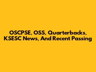 OSCPSE, OSS, Quarterbacks, KSESC News, And Recent Passing