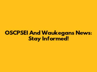 OSCPSEI And Waukegan's News: Stay Informed!