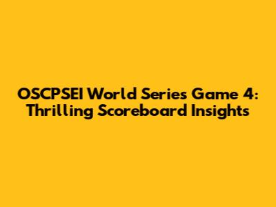 OSCPSEI World Series Game 4: Thrilling Scoreboard Insights