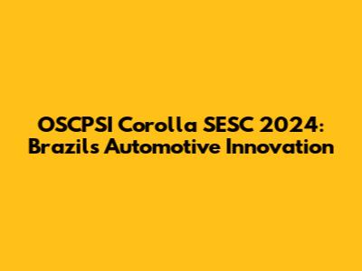 OSCPSI Corolla SESC 2024: Brazil's Automotive Innovation