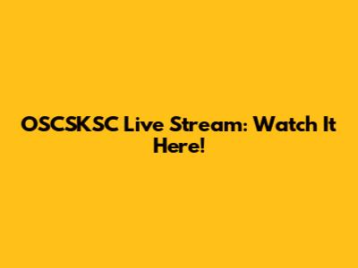 OSCSKSC Live Stream: Watch It Here!
