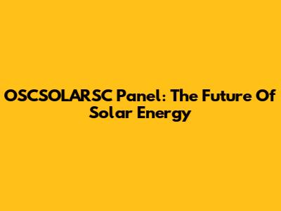 OSCSOLARSC Panel: The Future Of Solar Energy