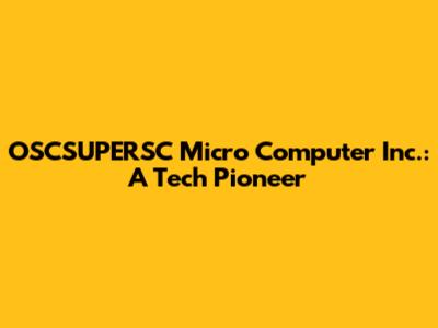 OSCSUPERSC Micro Computer Inc.: A Tech Pioneer