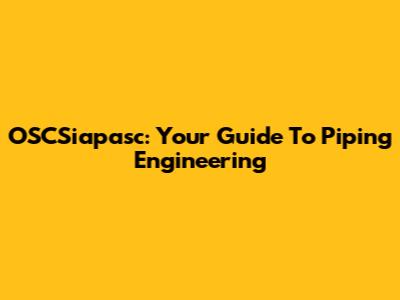 OSCSiapasc: Your Guide To Piping Engineering