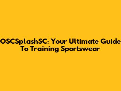 OSCSplashSC: Your Ultimate Guide To Training Sportswear