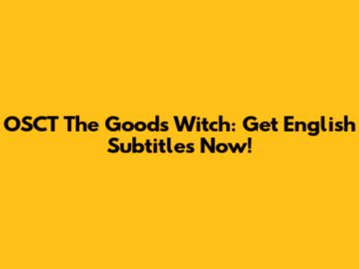 OSCT The Goods Witch: Get English Subtitles Now!