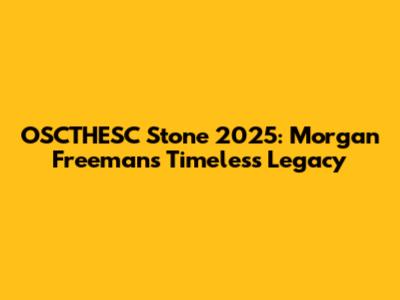 OSCTHESC Stone 2025: Morgan Freeman's Timeless Legacy