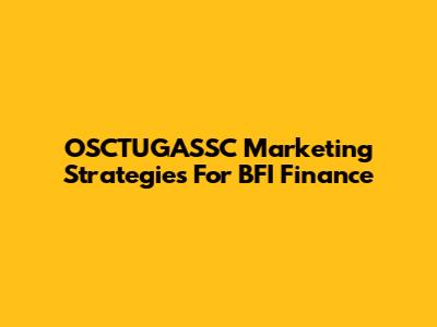 OSCTUGASSC Marketing Strategies For BFI Finance