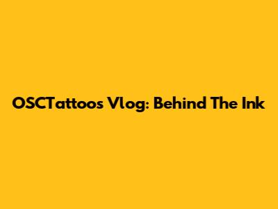 OSCTattoos Vlog: Behind The Ink