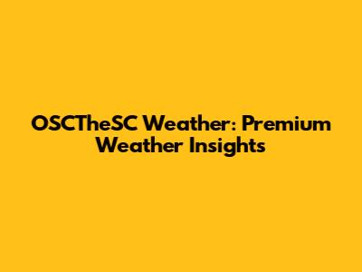 OSCTheSC Weather: Premium Weather Insights