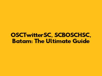 OSCTwitterSC, SCBOSCHSC, Batam: The Ultimate Guide