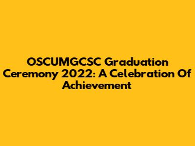 OSCUMGCSC Graduation Ceremony 2022: A Celebration Of Achievement