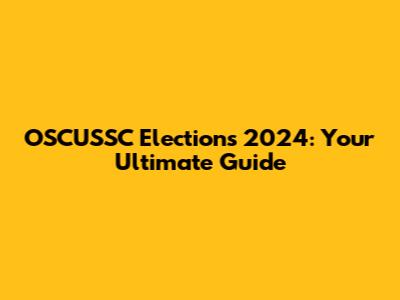 OSCUSSC Elections 2024: Your Ultimate Guide