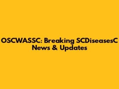 OSCWASSC: Breaking SCDiseasesC News & Updates