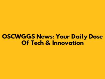 OSCWGGS News: Your Daily Dose Of Tech & Innovation