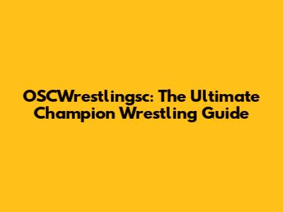 OSCWrestlingsc: The Ultimate Champion Wrestling Guide