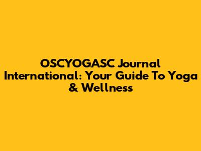 OSCYOGASC Journal International: Your Guide To Yoga & Wellness