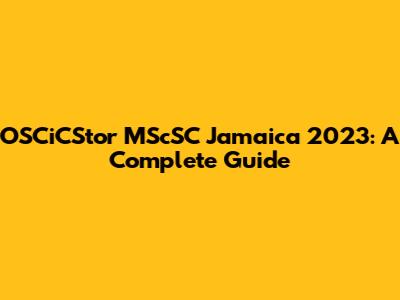 OSCiCStor MScSC Jamaica 2023: A Complete Guide