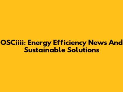 OSCiiii: Energy Efficiency News And Sustainable Solutions