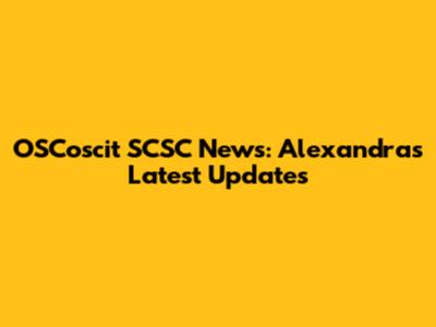 OSCoscit SCSC News: Alexandra's Latest Updates
