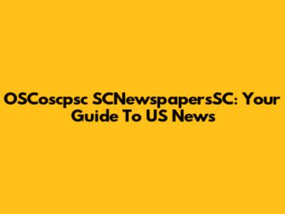 OSCoscpsc SCNewspapersSC: Your Guide To US News