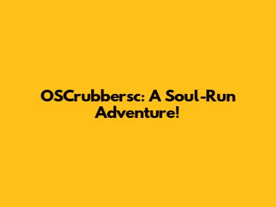 OSCrubbersc: A Soul-Run Adventure!