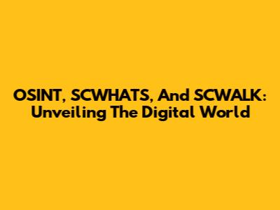 OSINT, SCWHATS, And SCWALK: Unveiling The Digital World