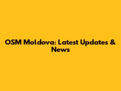 OSM Moldova: Latest Updates & News