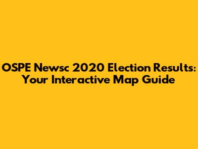 OSPE Newsc 2020 Election Results: Your Interactive Map Guide