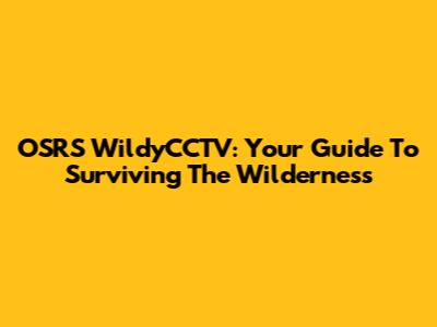 OSRS WildyCCTV: Your Guide To Surviving The Wilderness