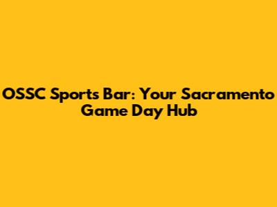 OSSC Sports Bar: Your Sacramento Game Day Hub