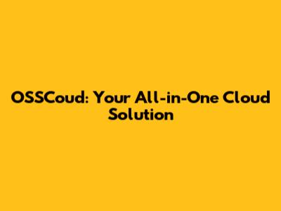 OSSCoud: Your All-in-One Cloud Solution