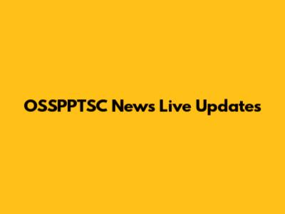 OSSPPTSC News Live Updates