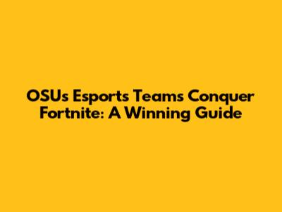 OSU's Esports Teams Conquer Fortnite: A Winning Guide