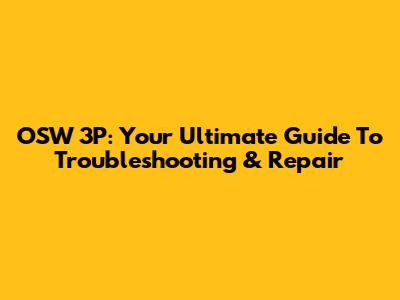 OSW 3P: Your Ultimate Guide To Troubleshooting & Repair