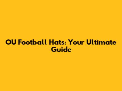 OU Football Hats: Your Ultimate Guide