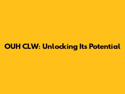 OUH CLW: Unlocking Its Potential