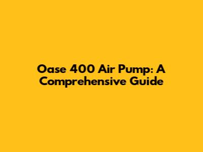 Oase 400 Air Pump: A Comprehensive Guide