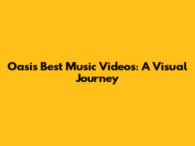 Oasis' Best Music Videos: A Visual Journey