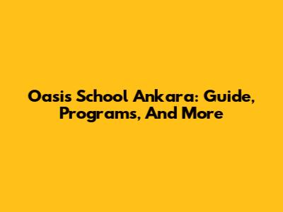 Oasis School Ankara: Guide, Programs, And More