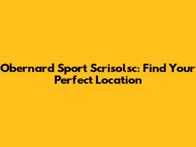 Obernard Sport Scrisolsc: Find Your Perfect Location