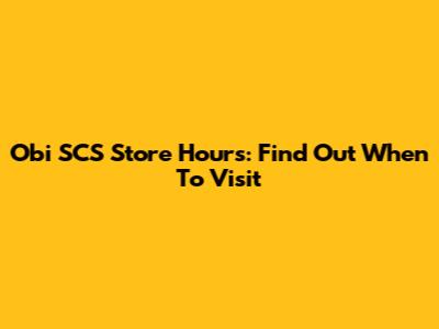 Obi SCS Store Hours: Find Out When To Visit
