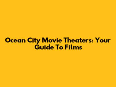 Ocean City Movie Theaters: Your Guide To Films