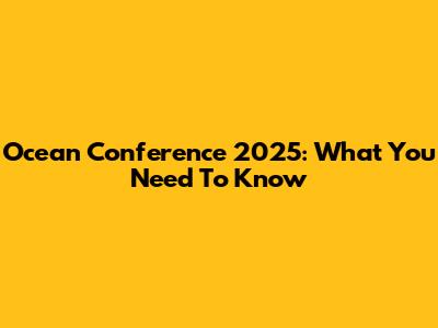 Ocean Conference 2025: What You Need To Know