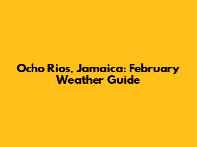 Ocho Rios, Jamaica: February Weather Guide