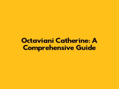 Octaviani Catherine: A Comprehensive Guide