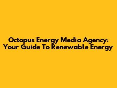 Octopus Energy Media Agency: Your Guide To Renewable Energy