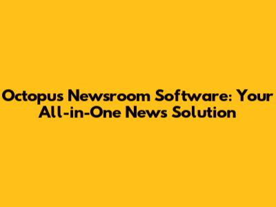 Octopus Newsroom Software: Your All-in-One News Solution