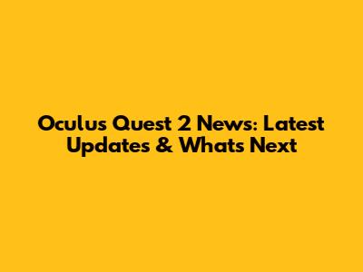 Oculus Quest 2 News: Latest Updates & What's Next