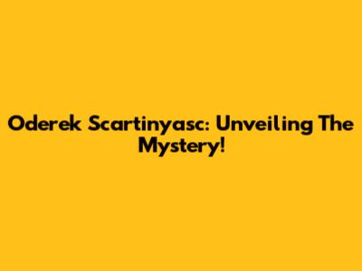 Oderek Scartinyasc: Unveiling The Mystery!
